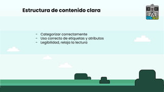 Estructura de contenido clara
- Categorizar correctamente
- Uso correcto de etiquetas y atributos
- Legibilidad, relaja la lectura
 