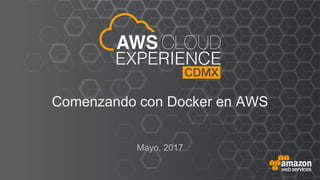© 2017, Amazon Web Services
Comenzando con Docker en AWS
Mayo, 2017
 