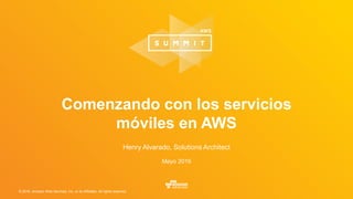 © 2016, Amazon Web Services, Inc. or its Affiliates. All rights reserved.
Henry Alvarado, Solutions Architect
Mayo 2016
Comenzando con los servicios
móviles en AWS
 