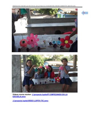 PROYECTO: USO DE LAS TIC EN EL AULA PARA EL CUIDADO DEL MEDIO AMBIENTE (RECICLAJE)

21

Videos movie macker: J:proyecto lupitaPY EMPEZANDO EN LA
ESCUELA.wmv
J:proyecto lupitaVIDEO LUPITA TIC.wmv

 