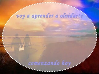 voy a aprender a olvidarte comenzando hoy