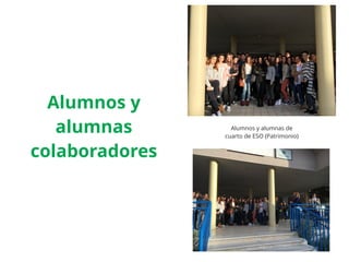 Alumnos y
alumnas
colaboradores
Alumnos y alumnas de
cuarto de ESO (Patrimonio)
 