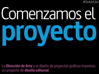 #DirArteUVa

Comenzamos el

proyecto
La Dirección de Arte y el diseño de proyectos gráficos impresos:
un proyecto de diseño editorial

 