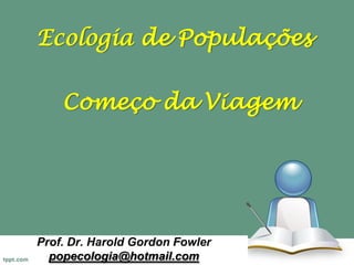 Ecologia de Populações
Começo da Viagem

Prof. Dr. Harold Gordon Fowler
popecologia@hotmail.com

 