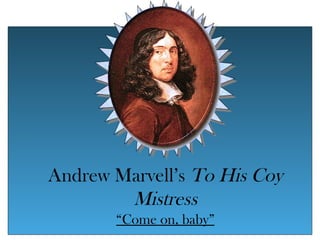 Andrew Marvell’s To His Coy
        Mistress
       “Come on, baby”
 