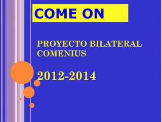 COME ON

PROYECTO BILATERAL
COMENIUS

2012-2014
 