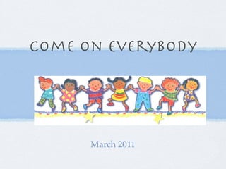 Come On Everybody




      March 2011
 