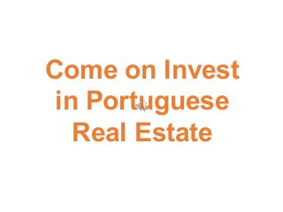 Come on Invest
in Portuguese
Real Estate
 
