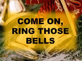 COME ON, 
RING THOSE 
BELLS 
 