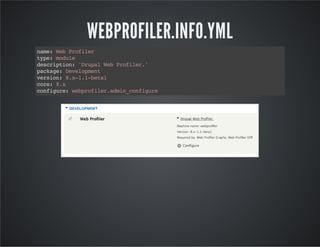 WEBPROFILER.INFO.YML 
name: Web Profiler 
type: module 
description: 'Drupal Web Profiler.' 
package: Development 
version: 8.x-1.1-beta1 
core: 8.x 
configure: webprofiler.admin_configure 
 