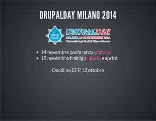 DRUPALDAY MILANO 2014 
14 novembre conferenza gratuita 
15 novembre trainig gratuito e sprint 
Deadline CFP 12 ottobre 
