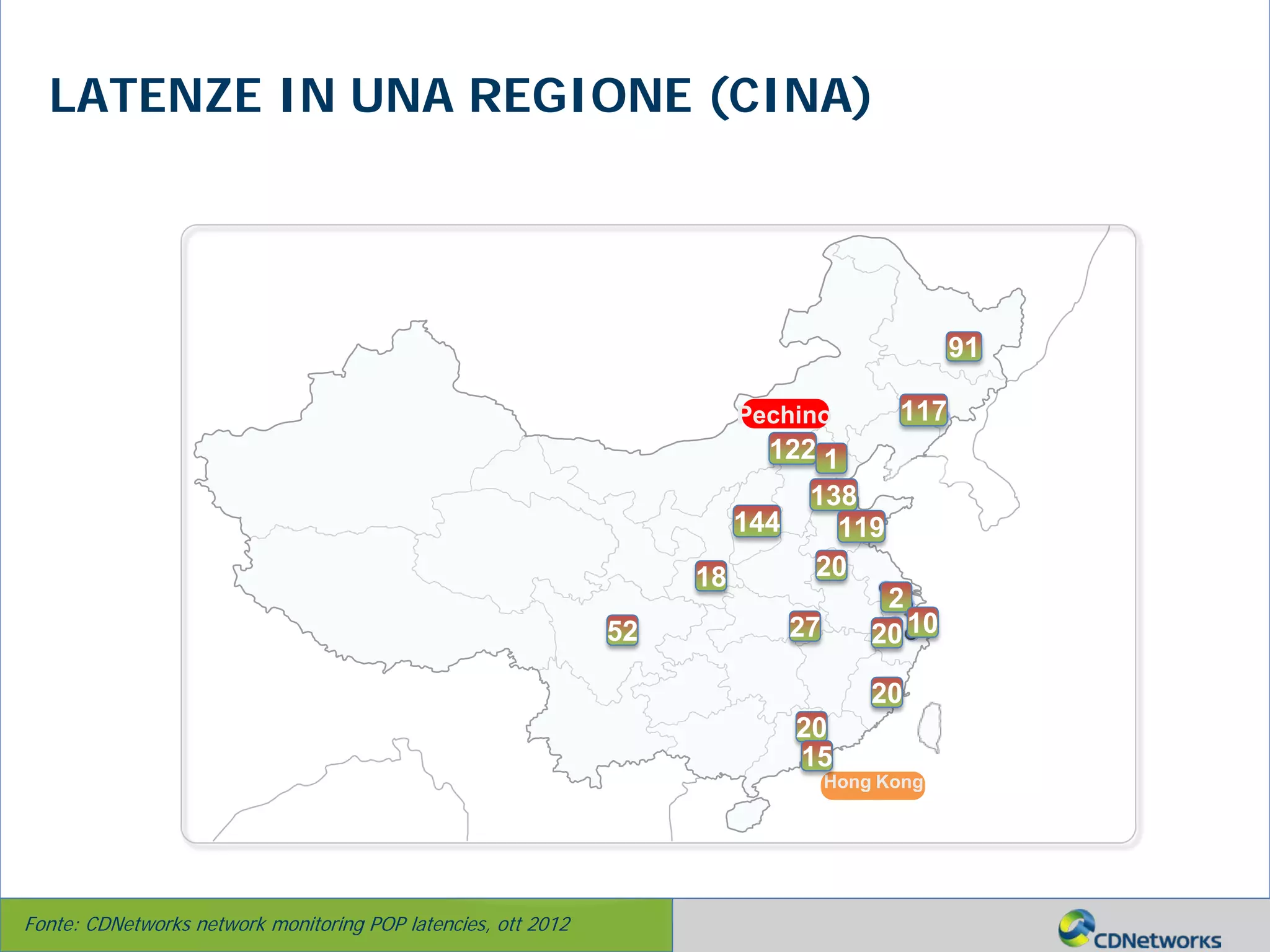 a
Hong Kong
Pechino
52
117
122 1
138
20
2
144
18
20
15
10
20
27
119
20
91
LATENZE IN UNA REGIONE (CINA)
Fonte: CDNetworks network monitoring POP latencies, ott 2012
 