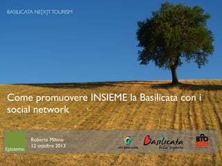 BASILICATA NE[X]T TOURISM

Come promuovere INSIEME la Basilicata con i
social network
Roberta Milano
12 ottobre 2013
1

 