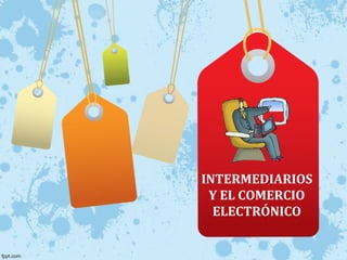 INTERMEDIARIOS
Y EL COMERCIO
ELECTRÓNICO
 