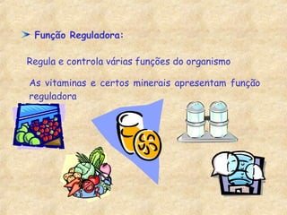 Função Reguladora: Regula e controla várias funções do organismo As vitaminas e certos minerais apresentam função reguladora 