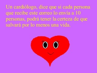 Un cardiólogo, dice que si cada persona que recibe este correo lo envía a 10 personas, podrá tener la certeza de que salvará por lo menos una vida. 