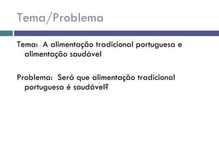 Tema/Problema Tema:  A alimentação tradicional portuguesa e alimentação saudável  Problema:  Será que alimentação tradicional portuguesa é saudável? 