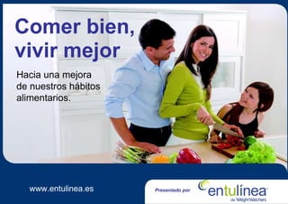Comer bien, vivir mejor Hacia una mejora de nuestros hábitos alimentarios. www.entulinea.es Presentado por 