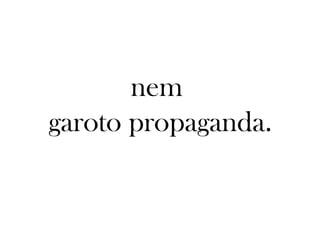 nem
garoto propaganda.
 