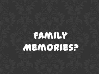 Family
Memories?
 