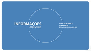 INFORMAÇÕES
GERENCIAIS
CONECTE SEU TIME A
SUA EMPRESA
E TENHA SINERGIA COM ELA.
 