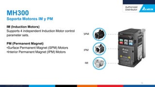 Delta Confidential
IM (Induction Motors)
Supports 4 independent Induction Motor control
parameter sets.
PM (Permanent Magnet)
•Surface Permanent Magnet (SPM) Motors
•Interior Permanent Magnet (IPM) Motors
MH300
Soporta Motores IM y PM
31
SPM
IPM
IM
 