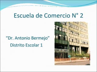 Escuela de Comercio N° 2 “ Dr. Antonio Bermejo” Distrito Escolar 1  