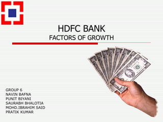 HDFC BANK FACTORS OF GROWTH GROUP 6 NAVIN BAFNA PUNIT BIYANI SAURABH BHALOTIA MOHD.IBRAHIM SAID PRATIK KUMAR 