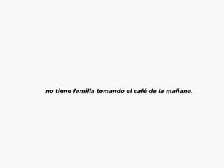 no tiene família tomando el café de la mañana.  