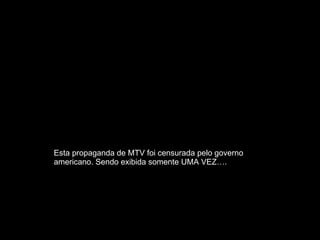 Esta propaganda de MTV foi censurada pelo governo americano. Sendo exibida somente UMA VEZ….   