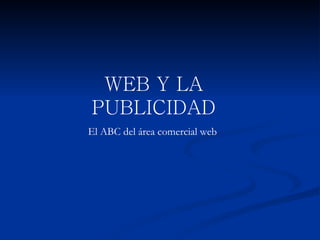 WEB Y LA PUBLICIDAD El ABC del área comercial web 