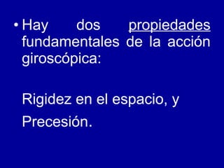 Hay dos  propiedades  fundamentales de la acción giroscópica: Rigidez en el espacio, y Precesión .  