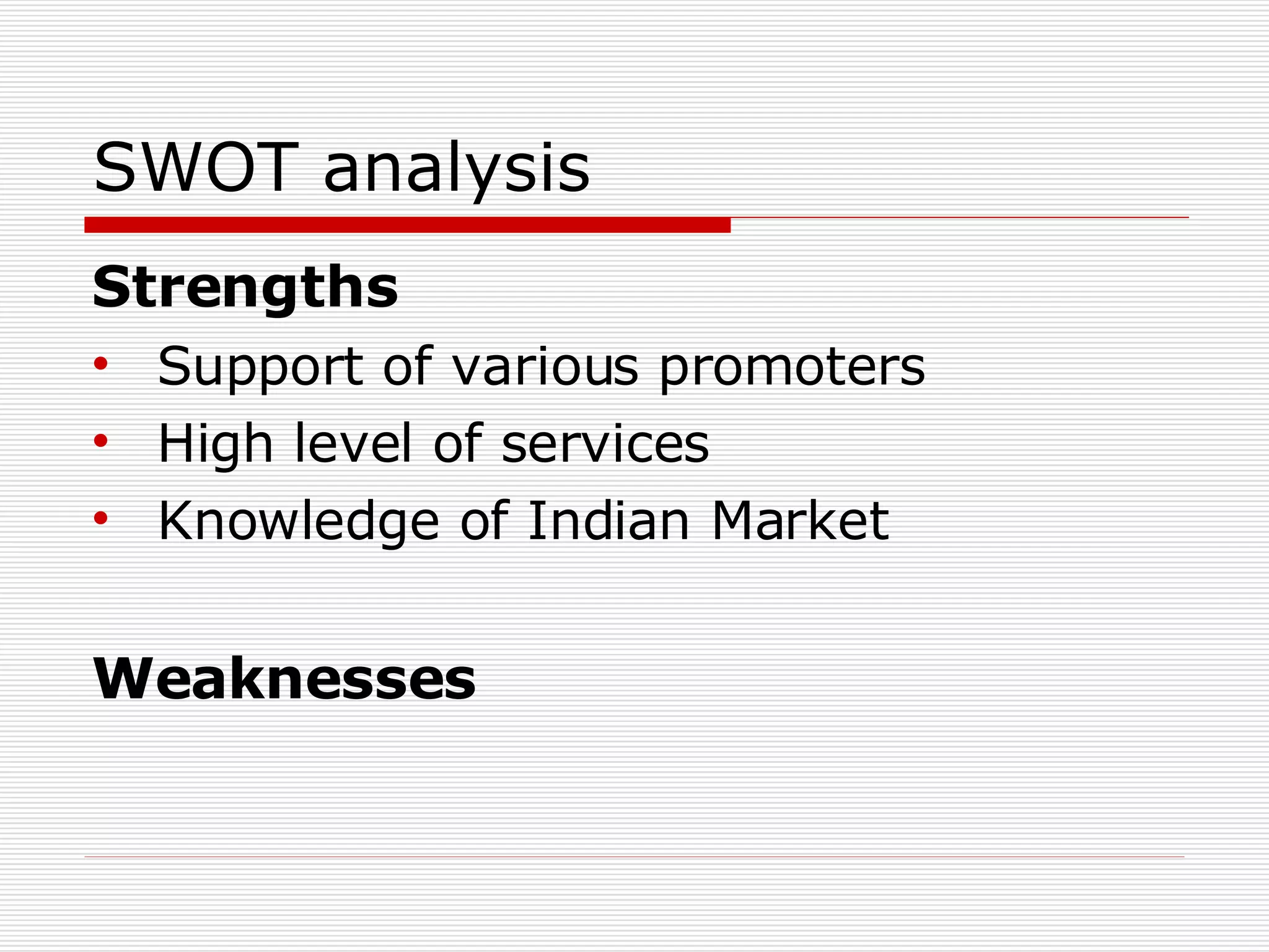 SWOT analysis  Strengths Support of various promoters High level of services Knowledge of Indian Market Weaknesses 