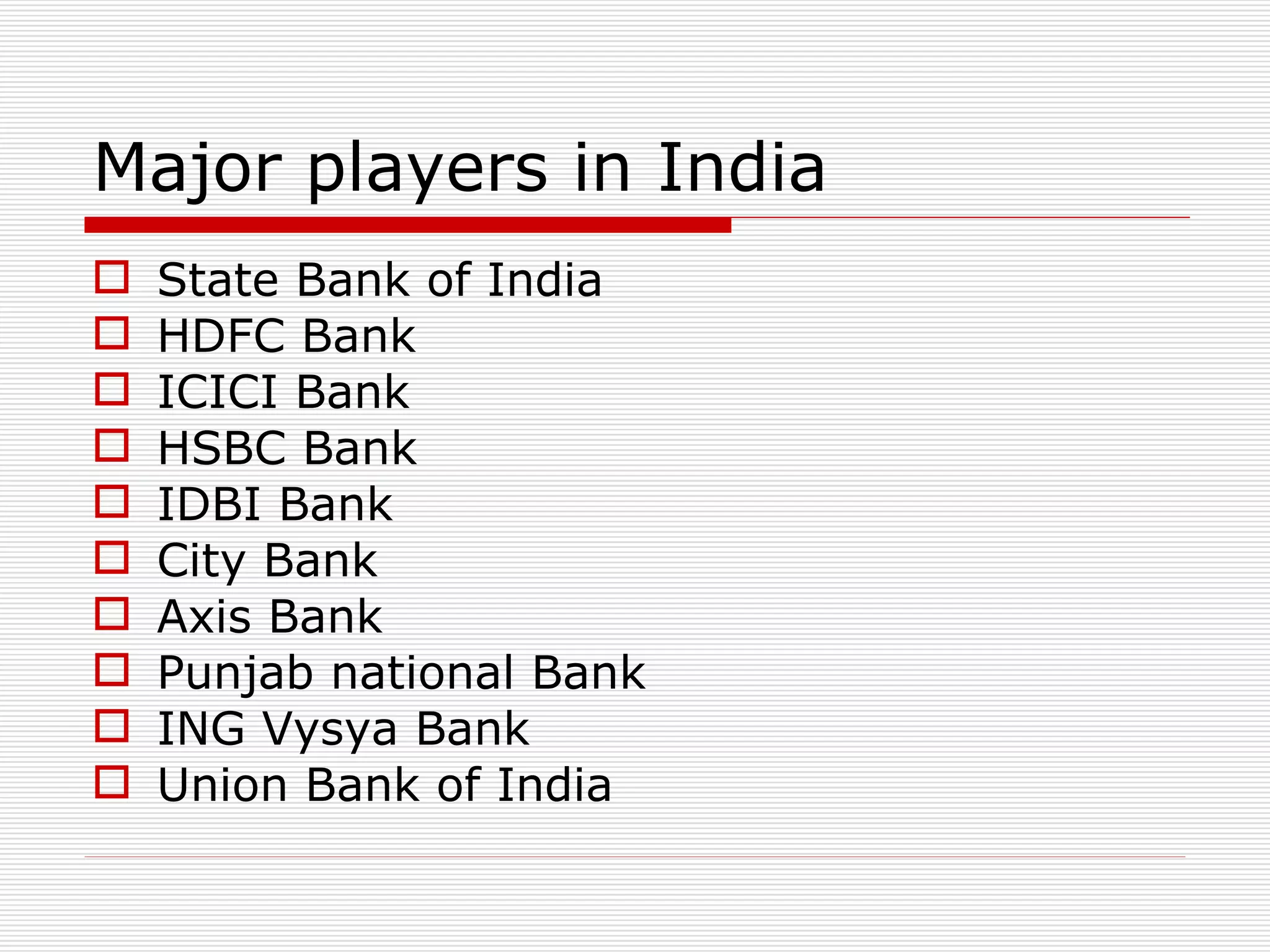 Major players in India State Bank of India HDFC Bank ICICI Bank HSBC Bank IDBI Bank City Bank Axis Bank Punjab national Bank ING Vysya Bank Union Bank of India 