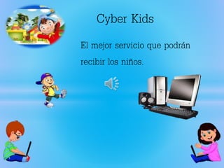 Cyber Kids
El mejor servicio que podrán
recibir los niños.
 