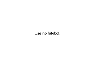 Use no futebol.

 