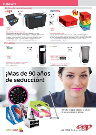 76
Mobiliario
Contenedor de almacenaje
Contenedor de almacenaje. Sirve para guardar o archivar,
garantizando una perfecta protección a la humedad, el polvo y el
aplastamiento. De polipropileno, el 98% reciclable. Color negro.
2 ruedas. Cierre hermético con 4 clips sólidos opuestos.; 2 en
bi-materia soft touch. Candado en los 2 ángulos opuestos.
Medidas: 735 x 445 x 460 mm. Capacidad 110 litros.
CÓD.
72212
460mm
735 mm
445 mm
Cajas de almacenaje
Caja de almacenamiento fabricadas en cartón compacto rígido y
cubiertas con un papel estucado de color acabado pulido. Elegantes y
de gran capacidad. Polivalentes, son ideales para cualquier rincón de la
casa u oficina. Con tapa. Se entrega montada. Colores surtidos.
Medidas: 350 x 265 x 125 mm.
CÓD.
76097
125mm
350
m
m
265 mm265 mm
Paragüero de plástico con asas
Paragüero de plástico inyectado.
Color negro opaco.
640mm
255 mm
CÓD.
43523
Paragüero metálico de rejilla
Paragüero metálico perforado.
500mm
265 mm
CÓD. REF. COLOR
35517 KF00829 NEGRO
35516 KF00828 PLATA
Paragüeros
Contenedores de almacenaje
AgencePennel©DalyandNewton
¡Mas de 90 años
de seducción!
CEPlídereuropeograciasa lacalidad
desusaccesoriosdeoficina.
¡Su oficina le va a adorar!
 