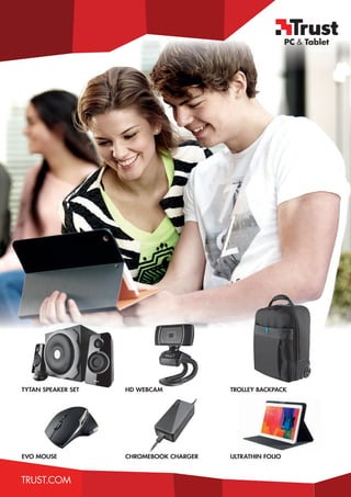 TRUST.COMTRUST.COMTRUST.COM
TYTAN SPEAKER SET
EVO MOUSE
HD WEBCAM
CHROMEBOOK CHARGER
TROLLEY BACKPACK
ULTRATHIN FOLIO
 