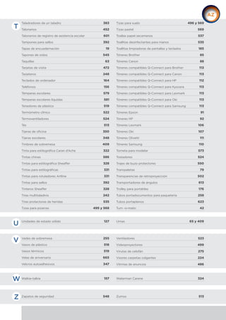 Taladradores de un taladro 383
Talonarios 452
Talonarios de registro de asistencia escolar 601
Tampones para sellos 392
Tapas de encuadernación 19
Tapones de oídos 545
Taquillas 63
Tarjetas de visita 472
Tarjeteros 248
Teclados de ordenador 164
Teléfonos 156
Témperas escolares 579
Témperas escolares líquidas 581
Tenedores de plástico 519
Termómetro clínico 522
Termoventiladores 524
Tés 513
Tijeras de oficina 350
Tijeras escolares 348
Timbres de sobremesa 409
Tinta para estilográfica Caran d’Ache 322
Tintas chinas 586
Tintas para estilográfica Sheaffer 328
Tintas para estilográficas 331
Tintas para rotuladores Artline 331
Tintas para sellos 392
Tinteros Sheaffer 328
Tiras multitaladros 242
Tiras protectoras de heridas 535
Tizas para pizarras 495 y 568
Tizas para suelo 496 y 569
Tizas pastel 569
Toallas papel secamanos 537
Toallitas desinfectantes para manos 535
Toallitas limpiadoras de pantallas y teclados 185
Tóneres Brother 85
Tóneres Canon 88
Tóneres compatibles Q-Connect para Brother 113
Tóneres compatibles Q-Connect para Canon 113
Tóneres compatibles Q-Connect para HP 112
Tóneres compatibles Q-Connect para Kyocera 113
Tóneres compatibles Q-Connect para Lexmark 113
Tóneres compatibles Q-Connect para Oki 113
Tóneres compatibles Q-Connect para Samsung 113
Tóneres Epson 91
Tóneres HP 92
Tóneres Lexmark 106
Tóneres Oki 107
Tóneres Olivetti 111
Tóneres Samsung 110
Torneta para modelar 573
Tostadores 524
Trajes de buzo protectores 550
Transpaletas 79
Transparencias de retroproyección 502
Transportadores de ángulos 613
Trolley para portátiles 176
Tubos portadocumentos para paquetería 258
Tubos portaplanos 623
Turn -o-matic 42
Unidades de estado sólido 127 Urnas 65 y 409
Vades de sobremesa 255
Vasos de plástico 518
Vasos térmicos 519
Velas de aniversario 665
Velcros autoadhesivos 347
Ventiladores 523
Videoproyectores 499
Virutas de celofán 275
Visores carpetas colgantes 224
Vitrinas de anuncios 486
Walkie-talkie 157 Waterman Carene 324
Zapatos de seguridad 548 Zumos 513
T
U
V
W
Z
 