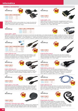 162
Informática
162
Informática
CÓD. REF. LONG. DEL CABLE
75654 MRCS147 1,8 M
75655 MRCS106 5 M
75656 MRCS115 10 M
CÓD. REF.
75652 MRCS118
CÓD. REF.
75665 MRCS133
CÓD. REF.
75646 MRCS138
CÓD. REF. LONG. CABLE
75647 MRCS144 1,8 M
75648 MRCS149 3 M
CÓD. REF.
75672 MRCS305
CÓD. REF.
75671 MRCS301
CÓD. REF.
75645 MRCS111
CÓD. REF.
75644 MRCS113
CÓD. REF. LONG. DEL CABLE
75651 MRCS146 1 M
75649 MRCS139 1,5 M
75650 MRCS143 3 M
CÓD. REF. LONG. DEL CABLE COLOR
75641 MRCS101 1,8 M NEGRO
75642 MRCS103 3 M NEGRO
75643 MRCS109* 1,8 M GRIS
Cable SVGA
Cable de monitor SVGA de alta calidad. Sus 3 capas de protección
electrostática brindan mayor protección contra interrupciones del
exterior. Conectores: HD15. Color negro.
Cable HDMI - DVI
Cable HDMI a DVI, para la transmisión completamente digital de los
datos de vídeo. Conectores: Conector 1, HDMI 1.3 19 pines y conector
2, DVI tipo D 18+1 M/M. Longitud del cable: 2 m. Conectores
chapados en oro y cable color negro.
Cable de fibra óptica
Cable de fibra óptica para la transmisión de audio. El sistema
estandarizado de fibra óptica Toslink permite una transmisión de
datos de alrededor de 20mbit por segundo. Conectores: Toslink.
Longitud del cable: 1,5 m. Color negro.
Cable datos y micro usb
Cable micro USB 2.0 indicado para transferencia de datos,
sincronización y carga de smartphones, tablets y otros dispositivos.
Adecuado también para conectar otros dispositivos con conector
tipo B, a un USM. Conectores: Conector 1, USB 2.0 y conector 2,
micro USB 2.0. Longitud cable: 1,2 m. Color negro.
Cable USB tipo A-B
Cable USB 3.0 de alta velocidad con protección electrostática,
para conectar el ordenador con la impresora. Adecuado también
para otros dispositivos USB (tipo A/B). Conectores: Conector 1,
tipo A y conector 2, tipo B. Color azul.
Adaptador antinudos para cables
Cinta de velcro para sujetar cables entre ellos. Material suave y flexible para
proteger la superficie del cable. Ideal para sujetar cables de fibra óptica.
Pack con 5 cintas. Color negro. Medidas cinta: 16 x 215 x 60 de diámetro.
Organizador de cables
Organizador de cables fabricado en plástico flexible.
También sirve para ocultarlos y protegerlos. Se puede
introducir o retirar cables fácilmente, y acortar o alargar
según la necesidad. Su carácter elástico hace que no se requieran
organizadores de cables adicionales para la sujeción. Color negro.
Longitud del cable: 2,5 m. Diámetro: 20 mm.
Cable USB tipo A-A
Cable alargador USB 2.0 Tipo A-A para extender la conexión de
un dispositivo que incorpore USB. Conectores: Conector 1, USB 2.0
macho y conector 2, USB 2.0 hembra. Longitud cable: 3 m. Color
negro.
Cable datos y mini USB
Cable USB 2.0 mini de alta calidad con protección electrostática, para
conectar el ordenador con dispositivos que lleven puerto mini USB
como: reproductores MP3, cámaras de fotos… Conectores: Conector 1,
USB 2.0 y conector 2, USB mini 2.0. Longitud cable: 1,5 m. Color negro.
Cable HDMI - HDMI
Cable HDMI a HDMI de alta velocidad. Garantiza la transmisión de señal fiable y de calidad de datos de imagen y sonido, así como un canal de red
adicional, a pesar del ruido eléctrico y las vibraciones en el monitor. Recomendado para Full HD 3D TV, soporte extendido de colores o resolución
4Kx2K. Compatible con Xbox 360 ™ y Sony Playstation 3 ™. Ideal para conectar 2 dispositivos: de un PC, portátil o tablet a un monitor, televisor o
proyector. Conectores: HDMI 1.4. 19 pines. Conexión a Internet a través del canal de Ethernet. Conectores chapados en oro y cable en color negro.
Cable USB tipo A-B
Cable USB 2.0 de alta calidad con protección electrostática , para
conectar el ordenador con la impresora. Adecuado también para
conectar otros dispositivos con conexión USB (tipo A/B).
Conectores: Conector 1, tipo A y conector 2, tipo B.
Cables y accesorios
de alta velocidad. Garantiza la transmisión de señal fiable y de calidad de datos de imagen y sonido, así como un canal de red
rganizador de cables fabricado en plástico flexible.
También sirve para ocultarlos y protegerlos. Se puede
* CON LUZ LED AZUL EN LOS CONECTORES
 