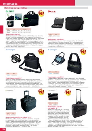 176
Informática
176
Informática
Maletines para portátiles
CÓD. REF.
37670 KF03298
Maletín para portátil con ruedas 15,4”
Maletín tipo trolley práctico, robusto y resistente. Fabricado
en nylon, tejido muy resistente al agua y a los golpes. Con
ruedas y asa extensible para llevarlo cómodamente. Tiene seis
compartimentos exteriores para guardar el portátil y diversos
accesorios. Posee compartimento para cables y un bolsillo
multiusos. Asa de mano de plástico rígido y de hombro.
Color negro. Medidas: 413 x 330 x 204 mm.
CÓD. REF.
72674 ORGANIZER
CÓD. REF.
75391 K62589EU
CÓD. REF.
75389 K62588EU
CÓD. REF. TAMAÑO
75481 60390095 80 x 280 x 385 mm (13.3")
75483 60160095 98 x 330 x 440 mm (15.6")
Maletín para portátil 16”
Maletín de polyester para ordenadores portátiles de hasta 16".
Práctico, selecto y discreto concebido para todos aquellos que
aprecian un diseño innovador. Dispone de un compartimento
para documentos y objetos tales como ratón, webcam, Hub, etc.
Medidas: 310 x 290 x 80 mm.
Maletín para portátil 14”
Ofrece un amplio almacenamiento interior para documentos,
libros y otros objetos indispensables Compartimentos especiales
forrados, adecuados para la tableta, Ultrabook y smartphone.
Bolsillo auxiliar. Mosquetón integrado adecuado para llaves. Con
2 asas de transporte y otra de hombro desmontable. Adaptable a
cualquier trolley. Color negro. Medidas: 305 x 330 x 76 mm.
Maletín para portátil 14”
Compartimentos especiales forrados, adecuados para la tableta,
Ultrabook y smartphone, con el fin de mantenerlos bien protegidos.
Con soporte interior integrado para tabletas que facilita su
visión. Práctico bolsillo auxiliar trasero con mosquetón integrado.
Cremalleras reflectantes que proporcionan visibilidad durante la
noche. Asas de transporte reforzadas con agarres de confort.
Color negro. Medidas: 330 x 330 x 51 mm.
Maletín para portátil
Maletín para portátil de fabricado en poliéster. Con asas de mano
forradas en piel, un asa ajustable para colgar del hombro y una
banda para ajustarlo al trolley. Con dos compartimentos principales
y otro más pequeño en la parte frontal. Bolsillo de malla para
cables y pequeños accesorios; bolsillo secreto en la parte trasera
para el teléfono con fácil conexión a los auriculares; y bolsillo en la
parte frontal para mini tableta forrados para su protección. Bolsita
independiente para cables y adaptadores. Incluye un llavero y una
gamuza de limpieza. Color negro.
CÓD. REF.
75971 KF16977
Maletín para portátil
con ruedas 16”
Maletín tipo trolley robusto y resistente,
fabricado en poliéster. Tiene dos bolsillos
exteriores con cierre de cremallera uno
más grande para guardar documentos,
libros, la tablet y otro más pequeño para
bolígrafos, el móvil, las llaves, etc. Tiene
2 compartimentos interiores: uno con 3
divisiones para documentos, libros, etc.
Y el otro compartimento con un interior acolchado con cierre de
velcro para el ordenador portátil y el otro con dos bolsillos con
solapa y cierre velcro para cables. Asas de mano con refuerzo
en polipiel y velcro para unirlas. Bolsillo posterior con cierre de
cremallera para esconder el asa telescópica del trolley. Color negro.
Medidas: 410 x 325 x 150 mm.
 