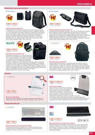 Informática
177
Informática
177
Maletines para portátiles
CÓD. REF.
75392 K62591EU
CÓD. REF.
75484 60170095
CÓD. REF.
75390 K62590EU
Mochila para portátil 14”
Compartimentos especiales forrados, adecuados para la tableta
y smartphone, con el fin de mantenerlos bien protegidos. Bolsillo
con una salida para auriculares. Bolsillo de rejilla para cantimplora
y práctico bolsillo auxiliar. Mosquetón integrado adecuado para
llaves. Cremalleras reflectantes que proporcionan visibilidad
durante la noche. Sistema de respaldo acolchado. Anchas asas
ajustables que se alargan hasta convertirse en asa para trolley.
Color negro. Medidas: 356 x 254 x 102 mm.
Mochila para portátil 15.6"
Fabricada en poliéster. Con un asa de mano de
piel, dos asas ajustables para colgar del hombro
y un cierre para ajustar a la cintura o para fijarlo
a un trolley. El compartimento frontal permite
un rápido acceso a tu smartphone, pasaporte,
bolígrafos y tarjetas de visita. Bolsillo de malla para cables y pequeños
accesorios; bolsillo en el lateral para llevar una botellita o un paraguas
y bolsillo de acceso rápido en la parte frontal para el teléfono con fácil
conexión a los auriculares. Los bolsillos para la tableta y portátil con forro
polar para proteger la pantalla y la superficie. Bolsita independiente para
cables y adaptadores. Incluye un llavero. Color negro.
Medidas: 150 x 400 x 310 mm. Peso: 1,3 kg.
Mochila para portátil 18”
Mochila para portátil, práctica y ligera fabricada en poliéster. Tiene un
bolsillo exterior con cierre de cremallera, para llevar a mano el teléfono
móvil, las llaves, la cartera, etc. Tiene un compartimento interior acolchado
para el ordenador portátil con cierre de velcro. Bolsillos de rejilla laterales
para el agua o cables. Un asa de mano y dos cinchas asas para colgar en
la espalda. Color negro. Medidas: 330 x 470 x 180 mm.
Bolso bandolera para portátil 14”
Compartimentos especiales forrados con el fin de mantener los artículos
bien protegidos. Espacio intermedio para almacenar documentos u
otros objetos. Práctico bolsillo auxiliar trasero y bolsillo oculto para
objetos de valor. Mosquetón integrado adecuado para llaves. Cremalleras
reflectantes que proporcionan visibilidad durante la noche. Asa de
hombro ergonómica para una mayor comodidad. Adaptable a cualquier
trolley. Color negro. Medidas: 305 x 356 x 76 mm.
CÓD. REF.
20134 KF04521
Atril de sobremesa
Ángulo de visión ajustable. Se pliega totalmente para facilitar su
almacenaje. Base regulable de plástico. Medidas: 345 x 235 mm.
Atriles
CÓD. REF.
37968 FT510090937
Atril para monitor
Ayuda a situar el documento a la altura
de los ojos, para evitar la posibilidad de
fatiga ocular o muscular. Se adapta a
prácticamente todos los monitores LCD
y CRT. Para documentos estándar. Evita la
fatiga muscular y ocular producida por el
movimiento repetido del cuello y el cambio de punto
de enfoque visual. Sujeta hasta 30 hojas. Se puede plegar para
un uso más cómodo. Se puede ajustar tanto al lateral derecho como al
izquierdo del monitor. Medidas: 255 x 81 x 293 mm. Modelo DH455.
Reposamuñecas de gel para teclado
Antideslizante, de gel, se adapta a su muñeca perfectamente,
proporcionando comodidad para aliviar los puntos de presión,
ayudando a reducir la tensión en la muñeca.
CÓD. REF.
26470 KF04520
Reposamuñecas
CÓD. REF.
42716 FT510111600
Reposamuñecas de gel para teclado
Reposamuñecas de teclado en piel negra. Con conservantes para
impedir el deterioro microbiano, que puede producir degradación
del producto, manchas y olores. Favorecen la correcta alineación
de su muñeca mientras escribe en el ordenador. Relleno de gel.
Modelo WR320LE.
CÓD. REF.
75970 KF16976
 
