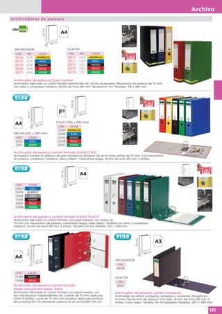 Archivo
191
Archivadores de palanca
Archivador de palanca Color System
Archivador fabricado en cartón forrado plastificado de 1,9 mm de espesor. Mecanismo de palanca de 75 mm
con ollao y compresor metálico. Ancho de lomo 80 mm. Tamaño Din A4. Medidas: 318 x 285 mm.
CAJETÍN
CÓD. REF. COLOR
38273 CZ09 AMARILLO
38277 CZ10 AZUL
38275 CZ11 NEGRO
38274 CZ12 ROJO
38276 CZ13 VERDE
ARCHIVADOR
CÓD. REF. COLOR
38268 AZ36 AMARILLO
38272 AZ37 AZUL
38270 AZ38 NEGRO
38269 AZ39 ROJO
38271 AZ40 VERDE
CÓD. COLOR
72495 NEGRO
72494 ROJO
Archivador de palanca cartón forrado RADO®CHIC
Archivador forrado en plástico de gran resistencia. Etiqueta fija en el lomo, anillas de 75 mm. Con mecanismo
de palanca, compresor metálico, ollao y Rado®. Cantoneras largas. Ancho de lomo 80 mm. 2 anillas.
DIN A4 (320 x 290 mm)
CÓD. COLOR
23110 AZUL
23111 VERDE
FOLIO (350 x 290 mm)
CÓD. COLOR
23108 AMARILLO
23105 AZUL
23104 NEGRO
23106 ROJO
23107 VERDE
Archivador de palanca cartón forrado RADO®PLAST
Archivador fabricado en cartón forrado con papel tratado, con anillas de
75 mm con mecanismo de palanca, cantoneras largas, ollao, Rado®, tarjetero en lomo y compresor
metálico. Ancho de lomo 80 mm. 2 anillas. Tamaño Din A4. Medida: 320 x 290 mm.
Archivador de palanca cartón forrado
doble mecanismo Rado® Plast
Archivador fabricado en cartón forrado con papel tratado, con
dos mecanismos independientes de 2 anillas de 70 mm cada uno
(total 4 anillas). Lomo de 75 mm con etiqueta. Ideal para archivar
documentos Din A5 ahorrando espacio en un archivador Din A4.
CÓD. COLOR
22820 AZUL
72492 BLANCO
72493 GRIS
72491 NEGRO
22821 ROJO
72489 VERDE
CAJETÍN
CÓD.
58557
ARCHIVADOR
CÓD.
58556
Archivador de palanca cartón compacto
Archivador de cartón compacto, extraduro y resistente. Etiqueta en
el lomo. Mecanismo de palanca. Con rado. Ancho del lomo 80 mm. 2
anillas. Color negro. Tamaño Din A3 apaisado. Medidas: 320 X 480 mm.
Archivador de palanca cartón compacto
350mm
290 mm80
mm
318mm 285 mm80
mm
320mm
290 mm80
mm
320mm
290 mm80
mm
320mm
290 mm75
mm
320mm
480 mm80
mm
 