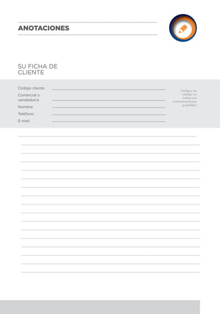 SU FICHA DE
CLIENTE
Indique su
código en
todas sus
comunicaciones
y pedidos
Código cliente
Comercial o
vendedor/a
Nombre
Teléfono
E-mail
ANOTACIONES
 