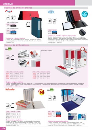 204
Archivo
Carpetas de anillas de plástico
2 ANILLAS DE 25 mm.
CÓD. COLOR
31319 NEGRO
2 ANILLAS DE 40 mm.
CÓD. COLOR
37595 AZUL
37596 NEGRO
Carpeta de 2 anillas plástico
Carpeta de 2 anillas fabricada en plástico. Tarjetero en lomo y
funda de plástico en interior de portada. Tamaño folio. Medidas:
335 x 285 mm.
Carpeta de 4 anillas plástico con miniclip
Carpeta de plástico con anillas redondas, lengüeta y miniclip para
adjuntar papeles o bloc de notas, fabricada en PVC unicolor, solapa
con lengüeta de cierre. Presilla porta bolígrafo en el interior. Ideal para
universitarios. 4 anillas de 25 mm. Tamaño folio.
Medidas: 330 x 265 mm.
CÓD. COLOR
28706 AZUL
28705 NEGRO
Carpetas de anillas canguro
Carpeta canguro plástico
Carpeta forrada en plástico de color blanco de 2,2 mm de espesor, con funda transparente soldada en su interior. Carpeta con funda en la
portada, contraportada y lomo que permite su personalización e identificación. Anillas mixtas. Con compresor metálico. Tamaño Din A4.
Medidas: 320 x 283 mm.
CÓD. REF. ANILLAS LOMO
31320 KG21 2 de 16 mm 28 mm
31322 KG22 2 de 25 mm 40 mm
31324 KG24 2 de 40 mm 68 mm
31326 KG25 2 de 55 mm 78 mm
CÓD. REF. ANILLAS LOMO
31321 KG41 4 de 16 mm 28 mm
31323 KG42 4 de 25 mm 40 mm
31325 KG44 4 de 40 mm 68 mm
31327 KG45 4 de 55 mm 78 mm
PERSONALIZABLE
Carpeta canguro polipropileno
Carpeta con funda en la portada, contraportada y lomo que
permite su personalización e identificación. 1.000 micras. 4 anillas
mixtas de 25 mm. Tamaño Din A4. Medidas: 320 x 283 mm.
CÓD. REF. COLOR
25598 CA70 AZUL
25600 CA71 NEGRO
25597 CA69 ROJO
CÓD. ANILLAS LOMO
75475 2 de 25 mm 40 mm
75476 4 de 25 mm 40 mm
75477 2 de 40 mm 60 mm
75478 4 de 40 mm 60 mm
Carpeta canguro plástico
Carpeta forrada en PVC blanco con grabado en relieve estilo
piel. Fundas en plástico transparente en portada y lomo para
personalizar. Funda en interior. Anillas mixtas. Tamaño Din A4.
Medidas: 317 x 285 mm.
 