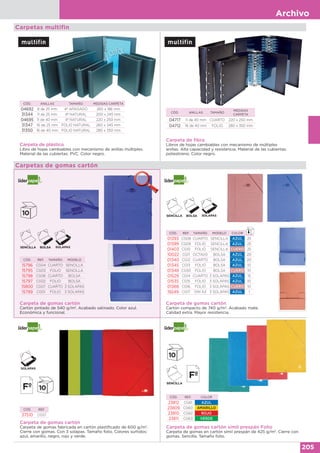 Archivo
205
Carpeta de plástico
Libro de hojas cambiables con mecanismo de anillas múltiples.
Material de las cubiertas: PVC. Color negro.
CÓD. ANILLAS TAMAÑO MEDIDAS CARPETA
04692 8 de 25 mm 4º APAISADO 260 x 186 mm
31344 11 de 25 mm 4º NATURAL 200 x 245 mm
04695 11 de 40 mm 4º NATURAL 220 x 250 mm
31347 16 de 25 mm FOLIO NATURAL 260 x 345 mm
31350 16 de 40 mm FOLIO NATURAL 280 x 350 mm
Carpeta de fibra
Libros de hojas cambiables con mecanismo de múltiples
anillas. Alta capacidad y resistencia. Material de las cubiertas:
poliestireno. Color negro.
CÓD. ANILLAS TAMAÑO
MEDIDAS
CARPETA
04717 11 de 40 mm CUARTO 220 x 250 mm
04712 16 de 40 mm FOLIO 280 x 350 mm
Carpetas multifin
Carpeta de gomas cartón
Cartón compacto de 740 g/m2
. Acabado mate.
Calidad extra. Mayor resistencia.
CÓD. REF. TAMAÑO MODELO COLOR
01393 CG08 CUARTO SENCILLA AZUL 25
01399 CG09 FOLIO SENCILLA AZUL 25
01403 CG10 FOLIO SENCILLA CUERO 25
10022 CG11 OCTAVO BOLSA AZUL 20
01340 CG12 CUARTO BOLSA AZUL 20
01345 CG13 FOLIO BOLSA AZUL 10
01348 CG50 FOLIO BOLSA CUERO 10
01529 CG14 CUARTO 3 SOLAPAS AZUL 15
01535 CG15 FOLIO 3 SOLAPAS AZUL 10
01368 CG16 FOLIO 3 SOLAPAS CUERO 10
19249 CG17 DIN A3 3 SOLAPAS AZUL 1
Carpetas de gomas cartón
Carpeta de gomas cartón
Carpeta de gomas fabricada en cartón plastificado de 600 g/m2
.
Cierre con gomas. Con 3 solapas. Tamaño folio. Colores surtidos:
azul, amarillo, negro, rojo y verde.
Carpeta de gomas cartón símil prespán Folio
Carpeta de gomas en cartón símil prespán de 425 g/m2
. Cierre con
gomas. Sencilla. Tamaño folio.
CÓD. REF.
37510 CG57
Carpeta de gomas cartón
Cartón pintado de 540 g/m2
. Acabado satinado. Color azul.
Económica y funcional.
CÓD. REF. TAMAÑO MODELO
15796 CG04 CUARTO SENCILLA
15795 CG03 FOLIO SENCILLA
15798 CG06 CUARTO BOLSA
15797 CG02 FOLIO BOLSA
15800 CG07 CUARTO 3 SOLAPAS
15799 CG01 FOLIO 3 SOLAPAS
CÓD. REF. COLOR
23812 CG61 AZUL
23809 CG60 AMARILLO
23810 CG62 ROJO
23811 CG63 VERDE
 