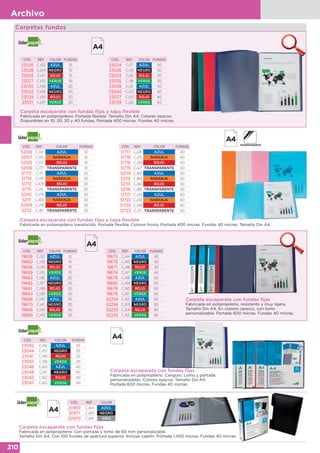 210
Archivo
Carpetas fundas
Carpeta escaparate con fundas fijas y tapa flexible
Fabricada en polipropileno. Portada flexible. Tamaño Din A4. Colores opacos.
Disponibles en 10, 20, 30 y 40 fundas. Portada 400 micras. Fundas 40 micras.
CÓD. REF. COLOR FUNDAS
23026 CJ02 AZUL 10
23028 CJ04 NEGRO 10
23025 CJ01 ROJO 10
23027 CJ03 VERDE 10
23030 CJ06 AZUL 20
23032 CJ08 NEGRO 20
23029 CJ05 ROJO 20
23031 CJ07 VERDE 20
CÓD. REF. COLOR FUNDAS
23034 CJ17 AZUL 30
23036 CJ19 NEGRO 30
23033 CJ16 ROJO 30
23035 CJ18 VERDE 30
23038 CJ21 AZUL 40
23040 CJ23 NEGRO 40
23037 CJ20 ROJO 40
23039 CJ22 VERDE 40
Carpeta escaparate con fundas fijas y tapa flexible
Fabricada en polipropileno translúcido. Portada flexible. Colores frosty. Portada 400 micras. Fundas 40 micras. Tamaño Din A4.
CÓD. REF. COLOR FUNDAS
52106 CJ14 AZUL 10
52107 CJ15 NARANJA 10
52105 CJ13 ROJO 10
52108 CJ77 TRANSPARENTE 10
51713 CJ11 AZUL 20
51714 CJ10 NARANJA 20
51712 CJ09 ROJO 20
51715 CJ12 TRANSPARENTE 20
52110 CJ79 AZUL 30
52111 CJ80 NARANJA 30
52109 CJ78 ROJO 30
52112 CJ81 TRANSPARENTE 30
CÓD. REF. COLOR FUNDAS
51717 CJ26 AZUL 40
51718 CJ25 NARANJA 40
51716 CJ24 ROJO 40
51719 CJ27 TRANSPARENTE 40
52114 CJ83 AZUL 50
52115 CJ84 NARANJA 50
52113 CJ82 ROJO 50
52116 CJ85 TRANSPARENTE 50
51721 CJ29 AZUL 60
51722 CJ30 NARANJA 60
51720 CJ28 ROJO 60
51723 CJ31 TRANSPARENTE 60
Carpeta escaparate con fundas fijas
Fabricada en polipropileno, resistente y muy ligera.
Tamaño Din A4. En colores opacos, con lomo
personalizable. Portada 600 micras. Fundas 40 micras.
CÓD. REF. COLOR FUNDAS
19658 CJ32 AZUL 10
19660 CJ33 NEGRO 10
19656 CJ34 ROJO 10
19659 CJ35 VERDE 10
19663 CJ36 AZUL 20
19665 CJ37 NEGRO 20
19661 CJ38 ROJO 20
19664 CJ39 VERDE 20
19668 CJ40 AZUL 30
19670 CJ41 NEGRO 30
19666 CJ42 ROJO 30
19669 CJ43 VERDE 30
CÓD. REF. COLOR FUNDAS
19673 CJ44 AZUL 40
19675 CJ45 NEGRO 40
19671 CJ46 ROJO 40
19674 CJ47 VERDE 40
19678 CJ48 AZUL 60
19680 CJ49 NEGRO 60
19676 CJ50 ROJO 60
19679 CJ51 VERDE 60
52254 CJ52 AZUL 80
52256 CJ53 NEGRO 80
52253 CJ54 ROJO 80
52255 CJ55 VERDE 80
Carpeta escaparate con fundas fijas
Fabricada en polipropileno. Canguro. Lomo y portada
personalizables. Colores opacos. Tamaño Din A4.
Portada 600 micras. Fundas 40 micras.
CÓD. REF. COLOR FUNDAS
23042 CJ56 AZUL 20
23044 CJ57 NEGRO 20
23041 CJ58 ROJO 20
23043 CJ59 VERDE 20
23046 CJ60 AZUL 40
23048 CJ61 NEGRO 40
23045 CJ62 ROJO 40
23047 CJ63 VERDE 40
Carpeta escaparate con fundas fijas
Fabricada en polipropileno. Con portada y lomo de 60 mm personalizable.
Tamaño Din A4. Con 100 fundas de apertura superior. Incluye cajetín. Portada 1.400 micras. Fundas 40 micras.
CÓD. REF. COLOR
20969 CJ64 AZUL
20971 CJ65 NEGRO
20970 CJ66 GRIS
 
