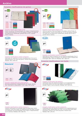212
Archivo
Carpeta clasificadora Paper Coat
Cierre con gomas. Folio prolongado con solapa. 12 departamentos.
Cartón entrecolado de 1,75 mm de espesor, forrado con papel de
encuadernación, plastificado, gofrado tela en PVC y guarda
interior impresa.
Carpeta clasificadora Paper Coat
Cierre con gomas. Folio prolongado, con solapa, colores Frosty. 12
departamentos. Cartón entrecolado de 1,75 mm de espesor, forrado
con papel de encuadernación, plastificado, gofrado tela en PVC y
guarda interior impresa.
CÓD. REF. COLOR
25265 CS01 AZUL
24085 CS02 NEGRO
24084 CS03 ROJO
24083 CS04 VERDE
CÓD. REF. COLOR
26421 CS05 CELESTE
26422 CS06 NARANJA
26423 CS07 VERDE
Carpeta clasificadora cartón compacto
Fabricada con cubiertas en cartón esmaltado del nº 10. Con 12
departamentos. Con cierre de gomas. Tamaño folio prolongado.
Medidas: 360 x 280 mm.
Carpeta clasificadora cartón compacto
Fabricada en cartón compacto con las cubiertas plastificadas. Con 12
departamentos. Cierre con gomas. Con refuerzo central. Tamaño folio
prolongado 280 x 360 mm. Medidas: 360 x 280 mm.
CÓD. COLOR
23375 AZUL
23372 NEGRO
23373 ROJO
23374 VERDE
CÓD. COLOR
31241 AZUL
31243 NEGRO
Carpetas clasificadoras con fuelle
Carpeta clasificadora de plástico
Clasificador extra de cubiertas de plástico con 9 departamentos
de cartulina doble. Con lomo tipo fuelle y con tarjetero en
portada. Tapas y cierre de gomas. Medidas: 335 x 245 mm.
CÓD. COLOR
31312 AZUL
31310 NEGRO
Carpeta clasificadora cartón compacto
Carpeta clasificadora con portada rígida encuadernada. Cartón
compacto. Lomo tipo fuelle. Con departamentos de doble cartulina
con ventanilla visor personalizable. Color negro. 31 departamentos
con 31 números. Medidas: 335 x 260 mm.
CÓD.
58716
Carpeta clasificadora cartón compacto
Clasificador extra de cubiertas de plástico con 9 departamentos de
cartulina doble, referenciados por color. Con lomo tipo fuelle doble
horizontal y vertical. Con cierre de gomas. Tamaño Folio.
Medidas: 365 x 275 mm.
CÓD.
31314
Carpeta clasificadora de polipropileno
Útil como portafirmas. 12 departamentos de colores. Tamaño
folio. Fabricada en polipropileno. Color negro. 500 micras.
CÓD. REF.
19998 034735
Carpetas clasificadoras de gomas
 