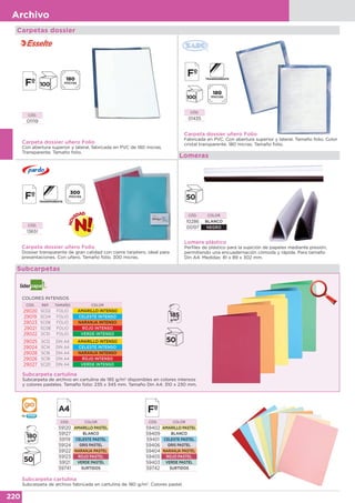 220
Archivo
Carpetas dossier
Lomeras
Lomera plástico
Perfiles de plástico para la sujeción de papeles mediante presión,
permitiendo una encuadernación cómoda y rápida. Para tamaño
Din A4. Medidas: 81 x 89 x 302 mm.
CÓD. COLOR
10286 BLANCO
05197 NEGRO
Subcarpeta cartulina
Subcarpeta de archivo en cartulina de 185 g/m2
disponibles en colores intensos
y colores pasteles. Tamaño folio: 235 x 345 mm. Tamaño Din A4: 310 x 230 mm.
COLORES INTENSOS
CÓD. REF. TAMAÑO COLOR
29020 SC02 FOLIO AMARILLO INTENSO
29019 SC04 FOLIO CELESTE INTENSO
29023 SC06 FOLIO NARANJA INTENSO
29021 SC08 FOLIO ROJO INTENSO
29022 SC10 FOLIO VERDE INTENSO
29025 SC12 DIN A4 AMARILLO INTENSO
29024 SC14 DIN A4 CELESTE INTENSO
29028 SC16 DIN A4 NARANJA INTENSO
29026 SC18 DIN A4 ROJO INTENSO
29027 SC20 DIN A4 VERDE INTENSO
CÓD. COLOR
59120 AMARILLO PASTEL
59127 BLANCO
59119 CELESTE PASTEL
59124 GRIS PASTEL
59122 NARANJA PASTEL
59123 ROJO PASTEL
59121 VERDE PASTEL
59741 SURTIDOS
CÓD. COLOR
59402 AMARILLO PASTEL
59409 BLANCO
59401 CELESTE PASTEL
59406 GRIS PASTEL
59404 NARANJA PASTEL
59405 ROJO PASTEL
59403 VERDE PASTEL
59742 SURTIDOS
Subcarpetas
Subcarpeta cartulina
Subcarpeta de archivo fabricada en cartulina de 180 g/m2
. Colores pastel.
Carpeta dossier uñero Folio
Con abertura superior y lateral, fabricada en PVC de 180 micras.
Transparente. Tamaño folio.
CÓD.
01119
Carpeta dossier uñero Folio
Fabricada en PVC. Con abertura superior y lateral. Tamaño folio. Color
cristal transparente. 180 micras. Tamaño folio.
CÓD.
01435
Carpeta dossier uñero Folio
Dossier transparente de gran calidad con cierre tarjetero, ideal para
presentaciones. Con uñero. Tamaño folio. 300 micras.
CÓD.
13651
 