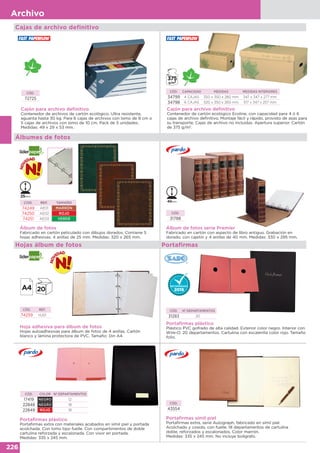 226
Archivo
Cajas de archivo definitivo
Álbum de fotos
Fabricado en cartón peliculado con dibujos dorados. Contiene 5
hojas adhesivas. 4 anillas de 25 mm. Medidas: 320 x 265 mm.
COD. REF. TAMAÑO
74249 AE01 MARRÓN
74250 AE02 ROJO
74251 AE03 VERDE
Cajón para archivo definitivo
Contenedor de cartón ecológico Ecoline, con capacidad para 4 ó 6
cajas de archivo definitivo. Montaje fácil y rápido, provisto de asas para
su transporte. Cajas de archivo no incluidas. Apertura superior. Cartón
de 375 g/m2
.
CÓD. CAPACIDAD MEDIDAS MEDIDAS INTERIORES
34799 4 CAJAS 350 x 350 x 280 mm 347 x 347 x 277 mm
34798 6 CAJAS 520 x 350 x 260 mm 517 x 347 x 257 mm
Cajón para archivo definitivo
Contenedor de archivos de cartón ecológico. Ultra resistente,
aguanta hasta 30 kg. Para 6 cajas de archivos con lomo de 8 cm o
5 cajas de archivos con lomo de 10 cm. Pack de 5 unidades.
Medidas: 49 x 29 x 53 mm.
CÓD.
72725
Álbum de fotos serie Premier
Fabricado en cartón con aspecto de libro antiguo. Grabación en
dorado, con cajetín y 4 anillas de 40 mm. Medidas: 330 x 295 mm.
CÓD.
31788
Álbumes de fotos
Portafirmas plástico
Portafirmas extra con materiales acabados en símil piel y portada
acolchada. Con lomo tipo fuelle. Con compartimentos de doble
cartulina reforzada y escalonada. Con visor en portada.
Medidas: 335 x 245 mm.
Portafirmas plástico
Plástico PVC gofrado de alta calidad. Exterior color negro. Interior con
Wire-O. 20 departamentos. Cartulina con escalerilla color rojo. Tamaño
folio.
CÓD. Nº DEPARTAMENTOS
31283 200
CÓD. COLOR Nº DEPARTAMENTOS
17419 NEGRO 12
22848 NEGRO 18
22849 ROJO 18
PortafirmasHojas álbum de fotos
Portafirmas símil piel
Portafirmas extra, serie Autograph, fabricado en símil piel.
Acolchado y cosido, con fuelle. 18 departamentos de cartulina
doble, reforzados y escalonados. Color marrón.
Medidas: 335 x 245 mm. No incluye bolígrafo.
CÓD.
43554
Hoja adhesiva para álbum de fotos
Hojas autoadhesivas para álbum de fotos de 4 anillas. Cartón
blanco y lámina protectora de PVC. Tamaño: Din A4.
CÓD. REF.
74259 HJ01
 